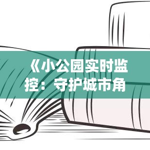 《小公园实时监控：守护城市角落的智慧之光》