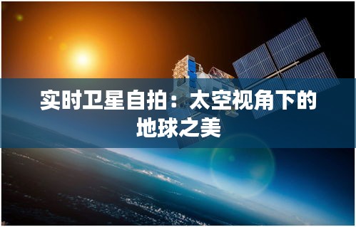 实时卫星自拍：太空视角下的地球之美