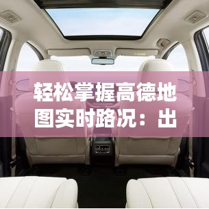 轻松掌握高德地图实时路况：出行无忧指南