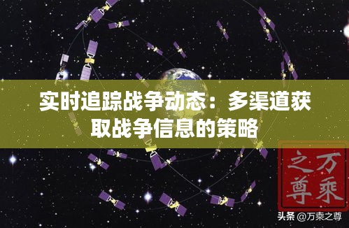 实时追踪战争动态：多渠道获取战争信息的策略