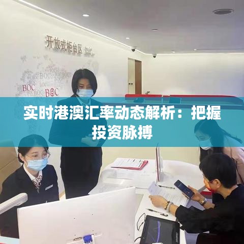 实时港澳汇率动态解析：把握投资脉搏