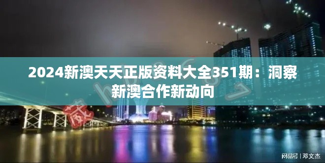 2024新澳天天正版资料大全351期：洞察新澳合作新动向