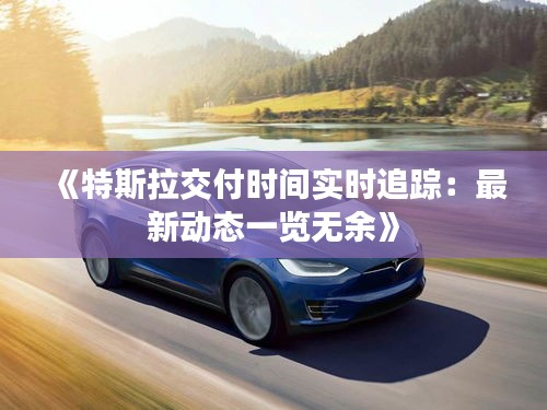 《特斯拉交付时间实时追踪：最新动态一览无余》