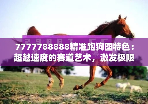 7777788888精准跑狗图特色：超越速度的赛道艺术，激发极限潜能