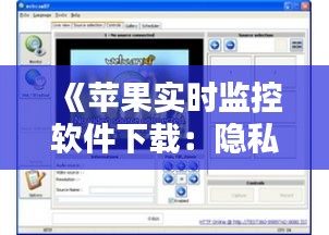 《苹果实时监控软件下载：隐私与安全的双重挑战》