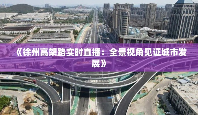 《徐州高架路实时直播：全景视角见证城市发展》