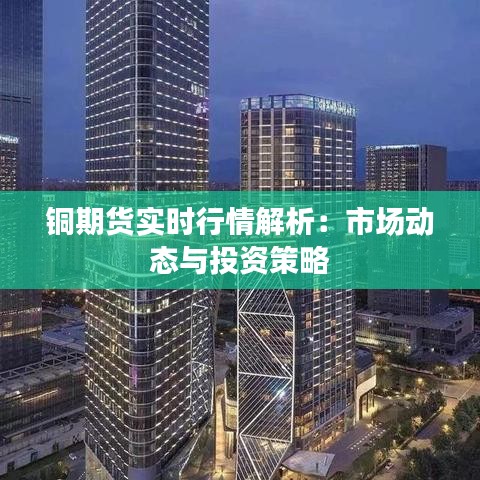 铜期货实时行情解析：市场动态与投资策略
