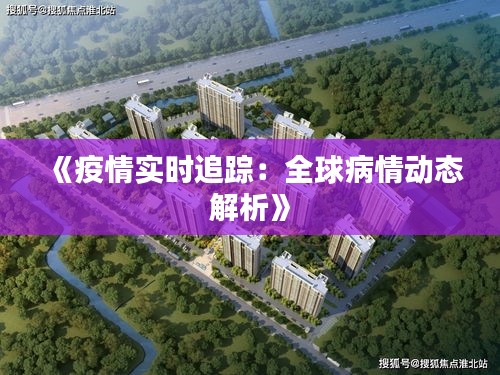 《疫情实时追踪：全球病情动态解析》