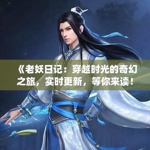 《老妖日记：穿越时光的奇幻之旅，实时更新，等你来读！》