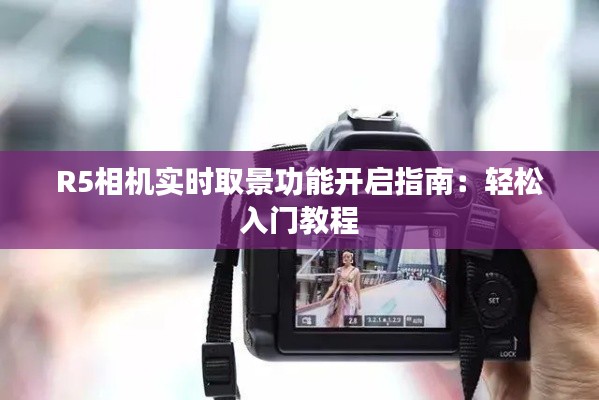 R5相机实时取景功能开启指南：轻松入门教程