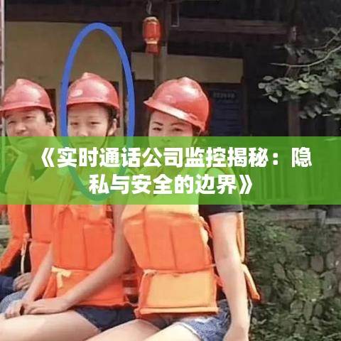 《实时通话公司监控揭秘：隐私与安全的边界》