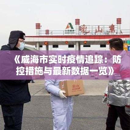 《威海市实时疫情追踪：防控措施与最新数据一览》