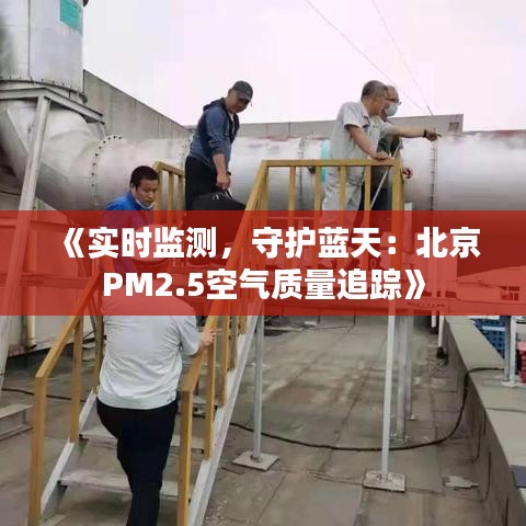 《实时监测，守护蓝天：北京PM2.5空气质量追踪》