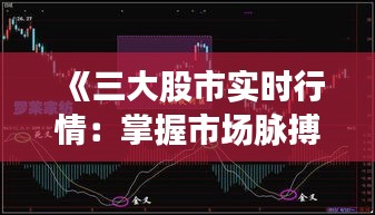 《三大股市实时行情：掌握市场脉搏，精准投资决策》