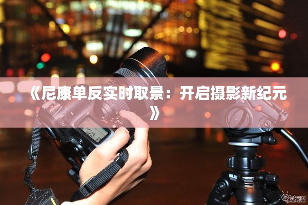 《尼康单反实时取景：开启摄影新纪元》
