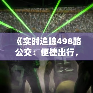 《实时追踪498路公交：便捷出行，智慧交通新体验》