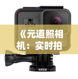 《元道照相机：实时拍照下载，开启便捷摄影新纪元》