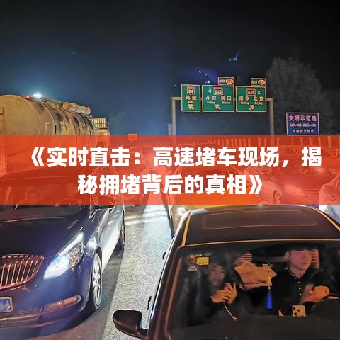 《实时直击：高速堵车现场，揭秘拥堵背后的真相》