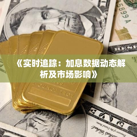 《实时追踪：加息数据动态解析及市场影响》