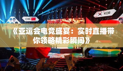 《亚运会电竞盛宴：实时直播带你领略精彩瞬间》