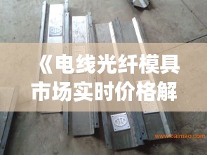 《电线光纤模具市场实时价格解析：行情动态一览》