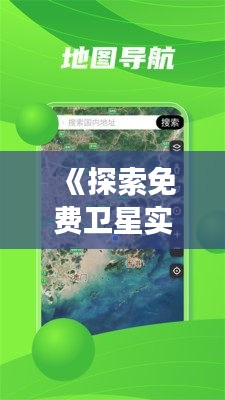 《探索免费卫星实时高清地图：开启无限视野之旅》