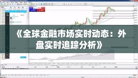 《全球金融市场实时动态：外盘实时追踪分析》
