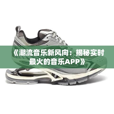 《潮流音乐新风向：揭秘实时最火的音乐APP》