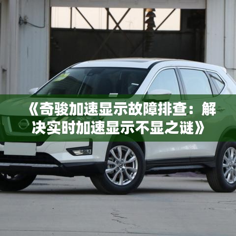 《奇骏加速显示故障排查：解决实时加速显示不显之谜》