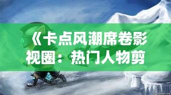 《卡点风潮席卷影视圈：热门人物剪辑大揭秘》
