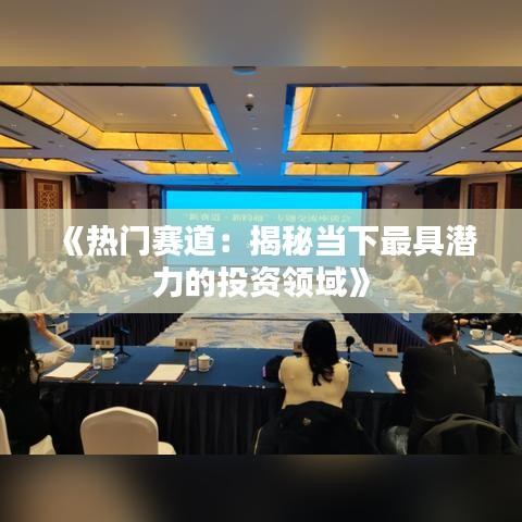 《热门赛道：揭秘当下最具潜力的投资领域》