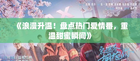 《浪漫升温！盘点热门爱情番，重温甜蜜瞬间》