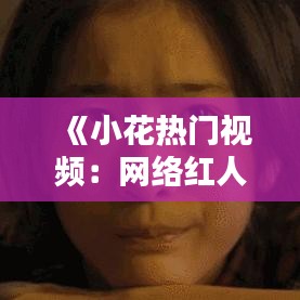 《小花热门视频：网络红人的崛起与影响力》