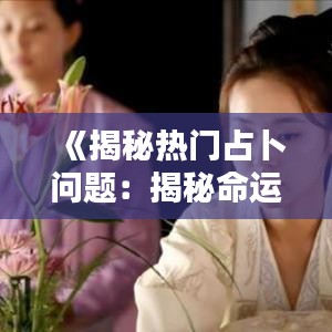 《揭秘热门占卜问题：揭秘命运之谜的奥秘》