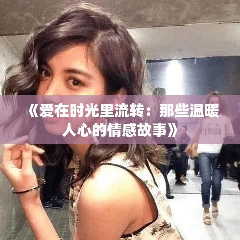 《爱在时光里流转：那些温暖人心的情感故事》