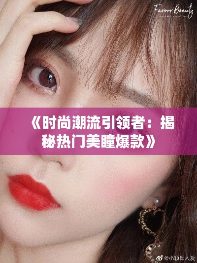《时尚潮流引领者：揭秘热门美瞳爆款》