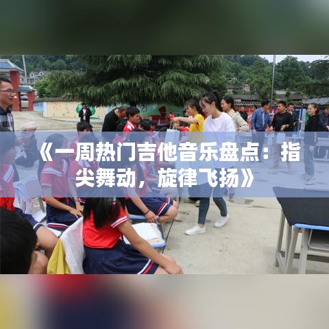 《一周热门吉他音乐盘点：指尖舞动，旋律飞扬》