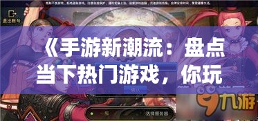 《手游新潮流：盘点当下热门游戏，你玩过哪些？》