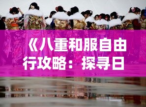 《八重和服自由行攻略：探寻日本传统之美》