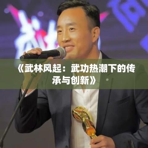 《武林风起：武功热潮下的传承与创新》