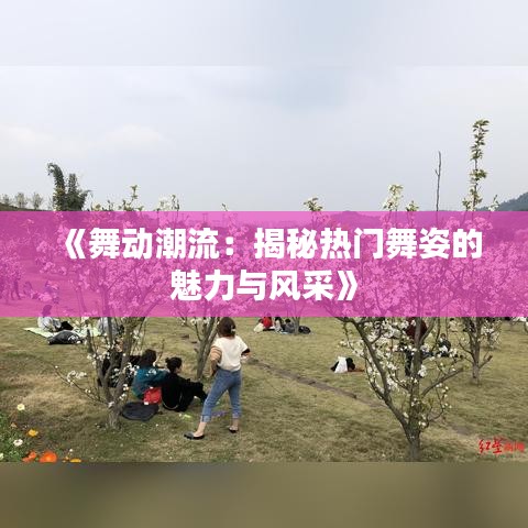 《舞动潮流：揭秘热门舞姿的魅力与风采》