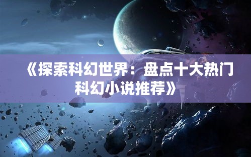 《探索科幻世界：盘点十大热门科幻小说推荐》