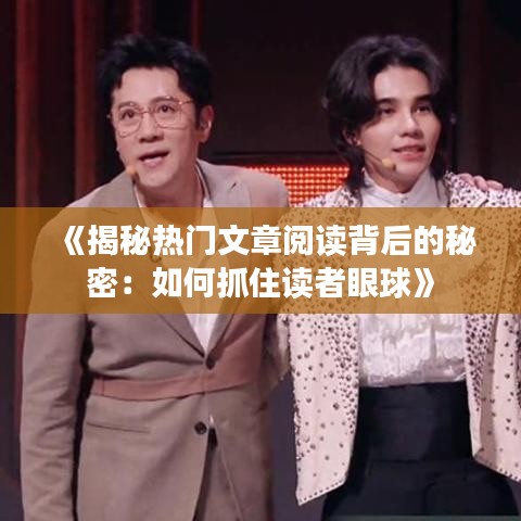 《揭秘热门文章阅读背后的秘密：如何抓住读者眼球》