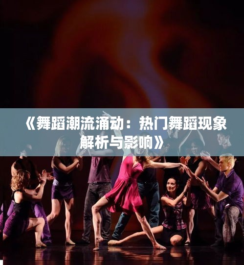 《舞蹈潮流涌动：热门舞蹈现象解析与影响》