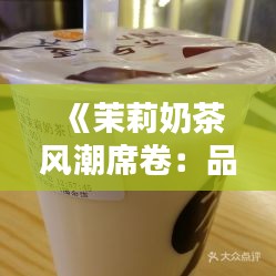《茉莉奶茶风潮席卷：品味与时尚的完美融合》