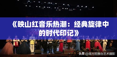 《映山红音乐热潮：经典旋律中的时代印记》
