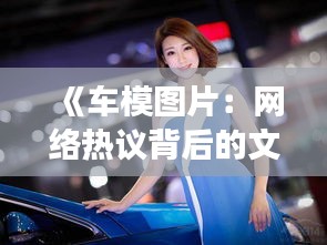 《车模图片：网络热议背后的文化现象与审美变迁》