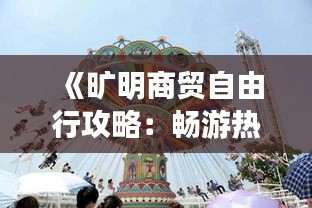 《旷明商贸自由行攻略：畅游热门景点，尽享购物乐趣》