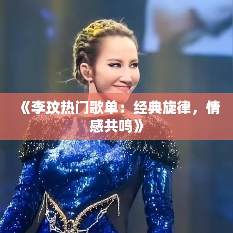 《李玟热门歌单：经典旋律，情感共鸣》