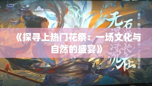 《探寻上热门花祭：一场文化与自然的盛宴》